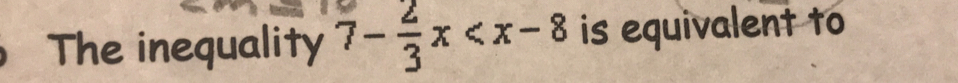 The inequality 7- 2/3 x is equivalent to