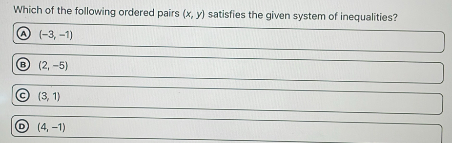 Which of the following ordered pairs (x,y) satisfies the given system of inequalities?
A (-3,-1)
B (2,-5)
a (3,1)
D (4,-1)