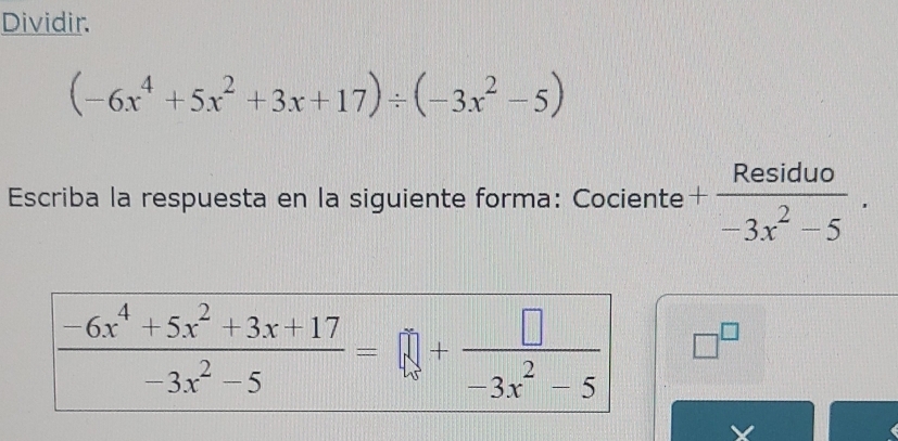 Dividir.
(-6x^4+5x^2+3x+17)/ (-3x^2-5)
Escriba la respuesta en la siguiente forma: Cociente + Residuo/-3x^2-5 .
□^(□)