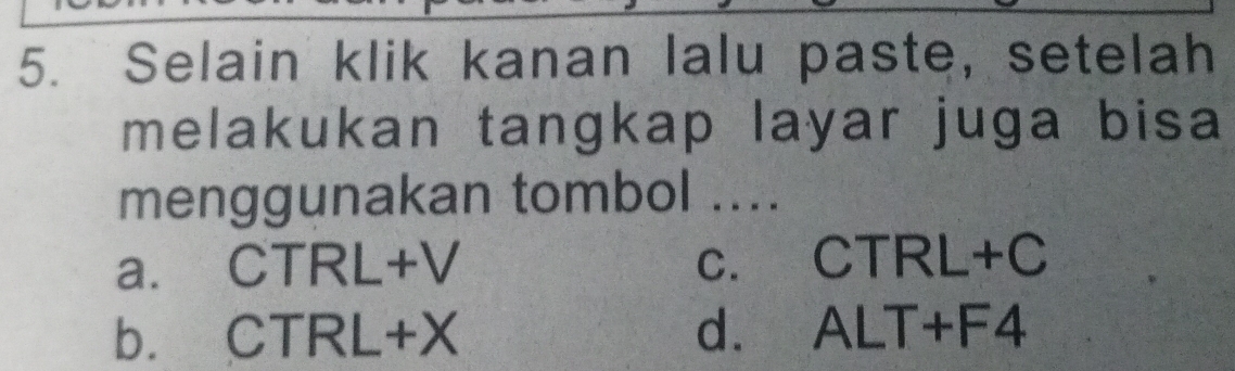 Selain klik kanan lalu paste, setelah
melakukan tangkap layar juga bisa
menggunakan tombol ....
a. CTRL +V C. CTRL+C
b. CTRL+X d. ALT+F4