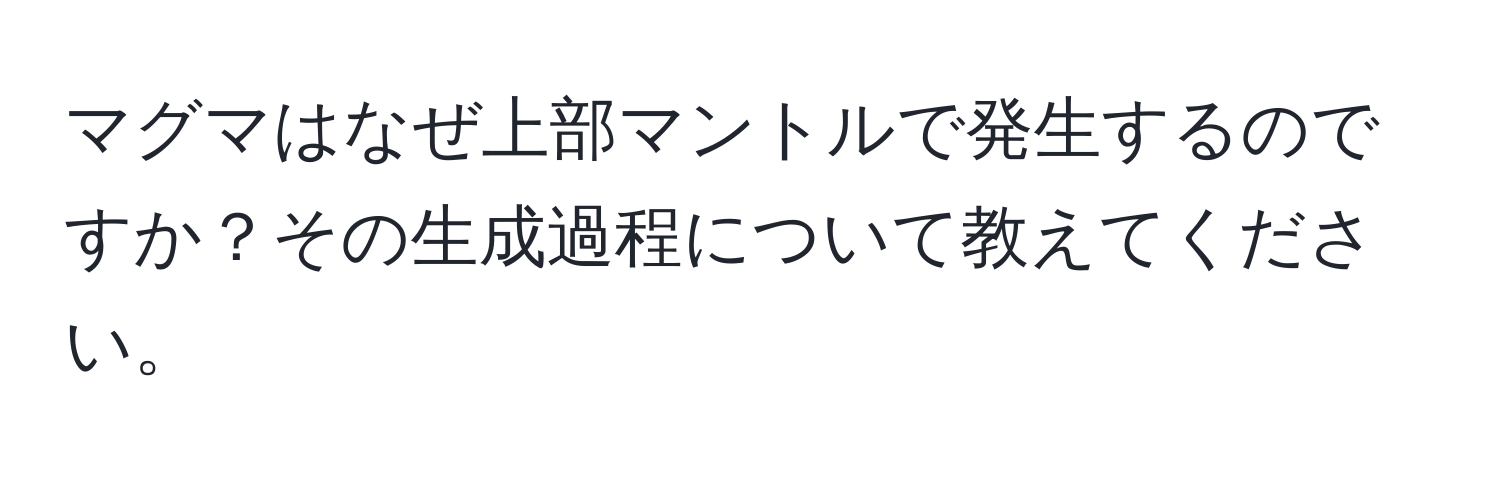 マグマはなぜ上部マントルで発生するのですか？その生成過程について教えてください。