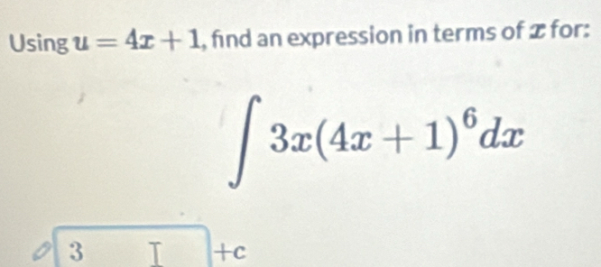 Using u=4x+1 , find an expression in terms of x for:
∈t 3x(4x+1)^6dx
3 T +c