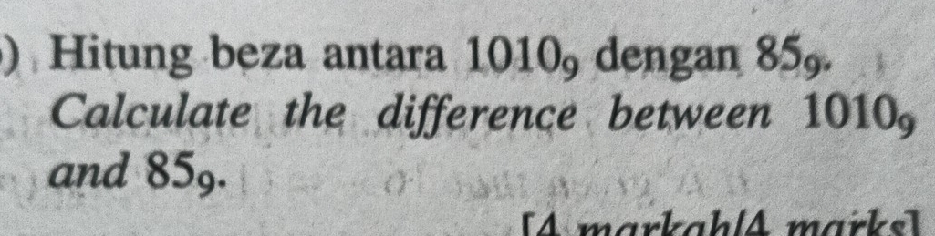 ) Hitung beza antara 101( )_9 dengan 85_9. 
Calculate the difference between 1010_9
and 85_9. 
[4 markahlA marks]