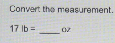 Convert the measurement. 
_
17lb= oz