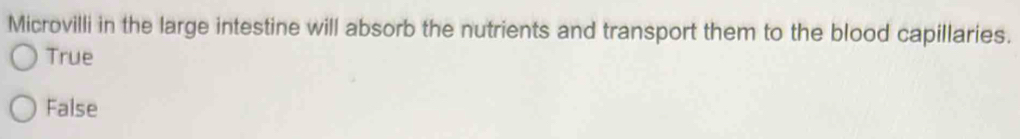 Microvilli in the large intestine will absorb the nutrients and transport them to the blood capillaries.
True
False