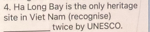 Ha Long Bay is the only heritage 
site in Viet Nam (recognise) 
_twice by UNESCO.