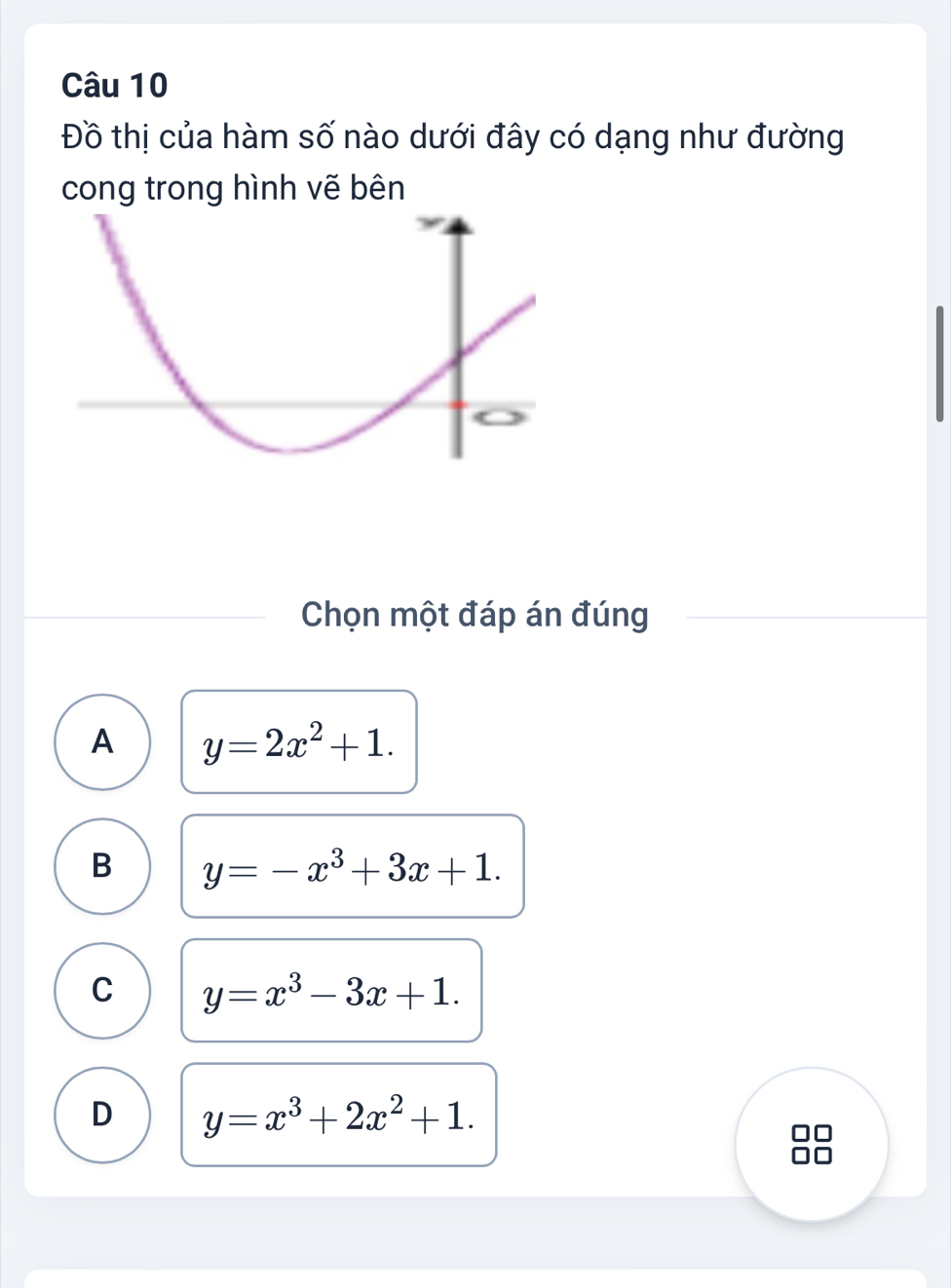 Đồ thị của hàm số nào dưới đây có dạng như đường
cong trong hình vẽ bên
Chọn một đáp án đúng
A y=2x^2+1.
B y=-x^3+3x+1.
C y=x^3-3x+1.
D y=x^3+2x^2+1.