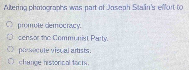 Altering photographs was part of Joseph Stalin's effort to
promote democracy.
censor the Communist Party.
persecute visual artists.
change historical facts.