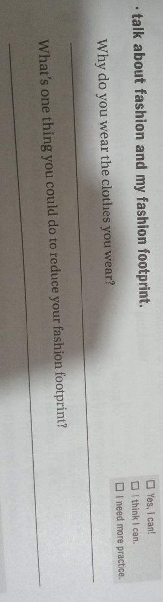 talk about fashion and my fashion footprint. 
Yes, I can! 
I think I can. 
I need more practice. 
_ 
Why do you wear the clothes you wear? 
_ 
What’s one thing you could do to reduce your fashion footprint?