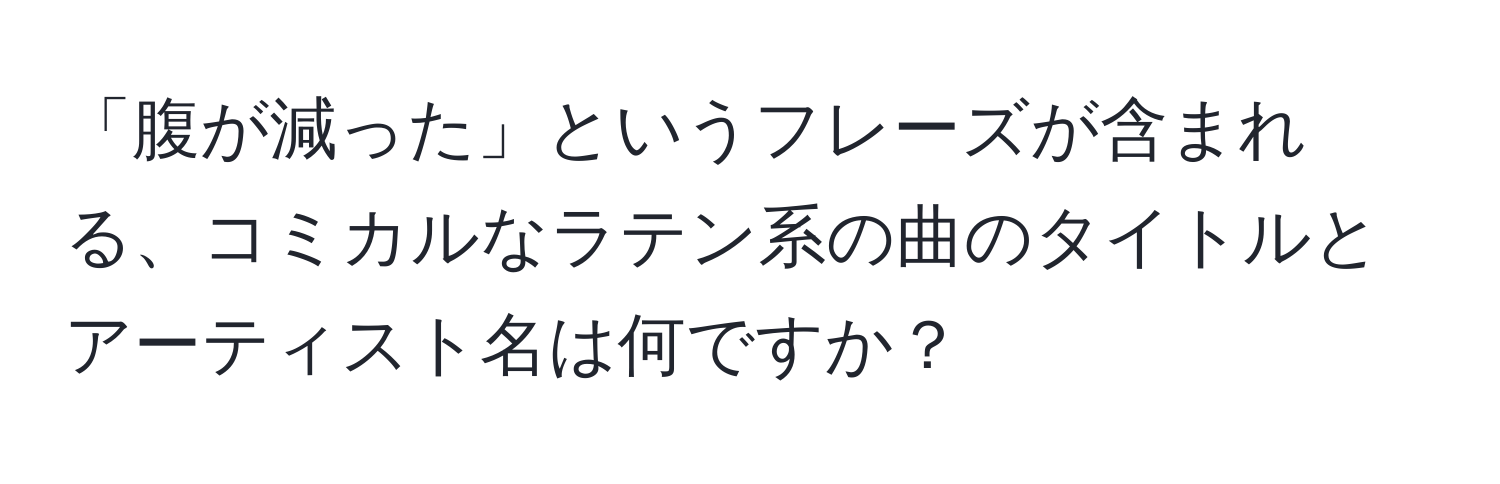 「腹が減った」というフレーズが含まれる、コミカルなラテン系の曲のタイトルとアーティスト名は何ですか？