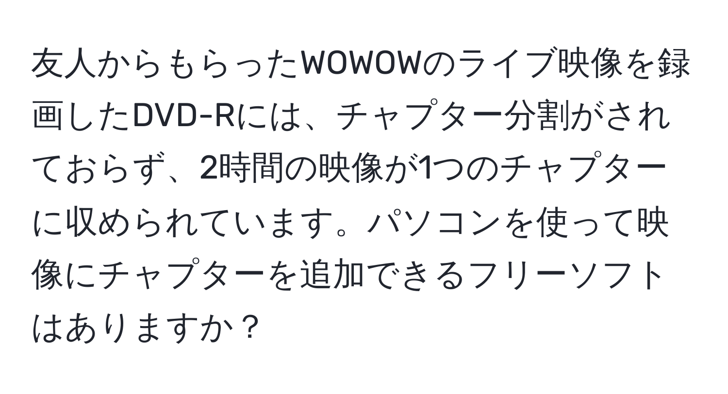 友人からもらったWOWOWのライブ映像を録画したDVD-Rには、チャプター分割がされておらず、2時間の映像が1つのチャプターに収められています。パソコンを使って映像にチャプターを追加できるフリーソフトはありますか？