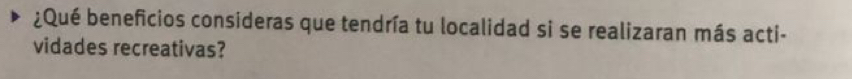 ¿Qué beneficios consideras que tendría tu localidad si se realizaran más acti- 
vidades recreativas?