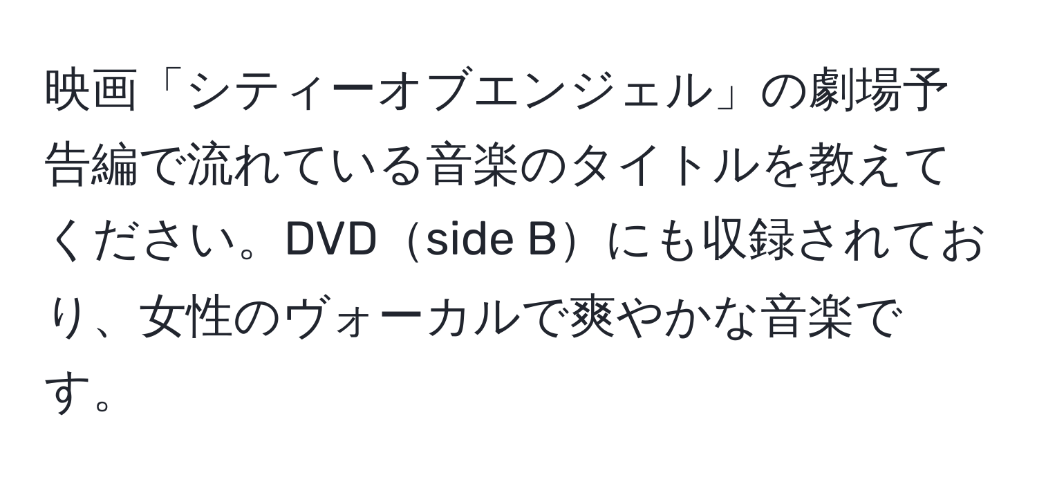 映画「シティーオブエンジェル」の劇場予告編で流れている音楽のタイトルを教えてください。DVDside Bにも収録されており、女性のヴォーカルで爽やかな音楽です。