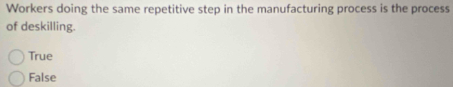 Workers doing the same repetitive step in the manufacturing process is the process
of deskilling.
True
False