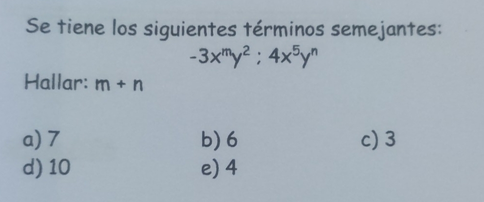 Se tiene los siguientes términos semejantes:
-3x^my^2; 4x^5y^n
Hallar: m+n
a) 7 b) 6 c) 3
d) 10 e) 4