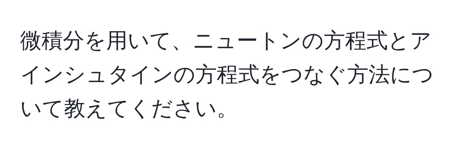 微積分を用いて、ニュートンの方程式とアインシュタインの方程式をつなぐ方法について教えてください。