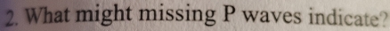 What might missing P waves indicate?