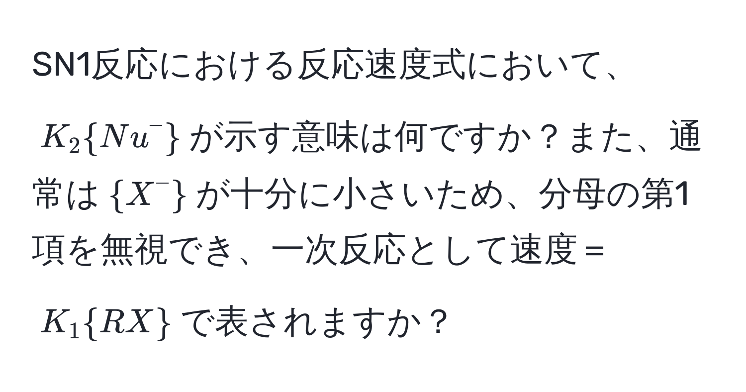 SN1反応における反応速度式において、$K_2Nu^(-)$が示す意味は何ですか？また、通常は$X^(-)$が十分に小さいため、分母の第1項を無視でき、一次反応として速度＝$K_1RX$で表されますか？