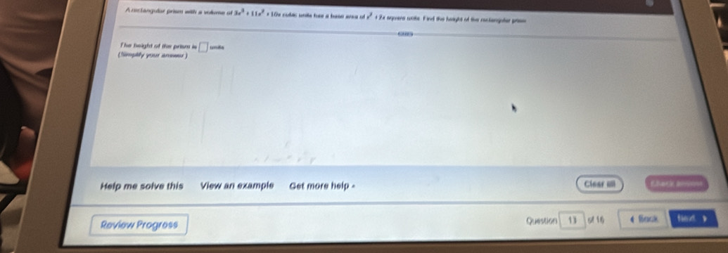 A ristangular prism with a volume of 3x^3+11x^2 a culas unile fore a basn area of. ^3 t e aqquere urite Find the height of the ractenigater priss 
The beight of the prism is □ , 
(Simplily yeer anowur) 
Help me solve this View an example Get more help- Clear un 
Review Progress Question 13 5º 16 4 Back tied 》