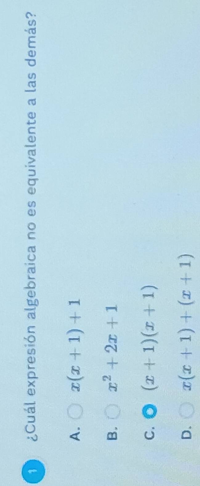 1 ¿Cuál expresión algebraica no es equivalente a las demás?
A.
x(x+1)+1
B.
x^2+2x+1
C.
(x+1)(x+1)
D.
x(x+1)+(x+1)