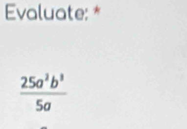 Evaluate: *
 25a^2b^3/5a 