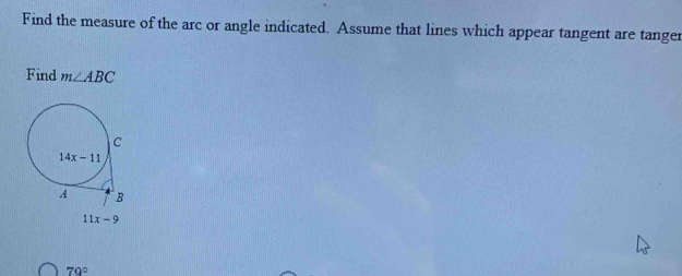 Find the measure of the arc or angle indicated. Assume that lines which appear tangent are tanger
Find m∠ ABC
11x-9
70°