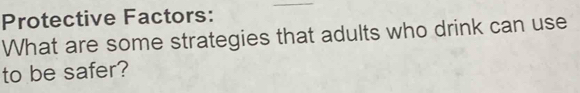 Protective Factors: 
What are some strategies that adults who drink can use 
to be safer?