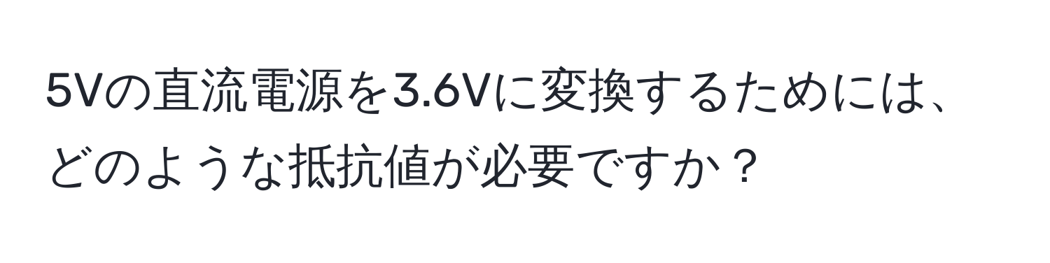 5Vの直流電源を3.6Vに変換するためには、どのような抵抗値が必要ですか？