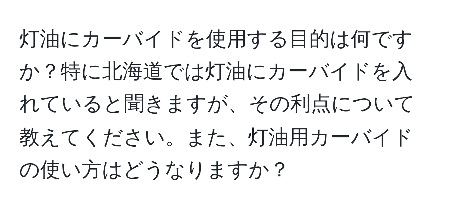 灯油にカーバイドを使用する目的は何ですか？特に北海道では灯油にカーバイドを入れていると聞きますが、その利点について教えてください。また、灯油用カーバイドの使い方はどうなりますか？