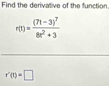 Find the derivative of the function.
r(t)=frac (7t-3)^78t^2+3
r'(t)=□