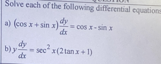 Solve each of the following differential equations
a) (cos x+sin x) dy/dx =cos x-sin x
b) y dy/dx =sec^2x(2tan x+1)