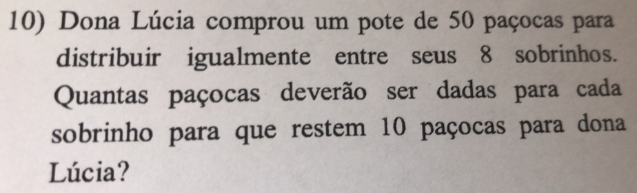 Dona Lúcia comprou um pote de 50 paçocas para 
distribuir igualmente entre seus 8 sobrinhos. 
Quantas paçocas deverão ser dadas para cada 
sobrinho para que restem 10 paçocas para dona 
Lúcia?