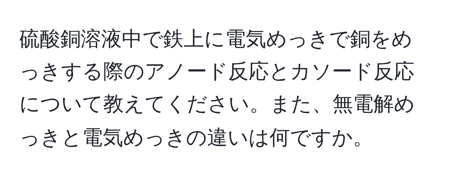 硫酸銅溶液中で鉄上に電気めっきで銅をめっきする際のアノード反応とカソード反応について教えてください。また、無電解めっきと電気めっきの違いは何ですか。