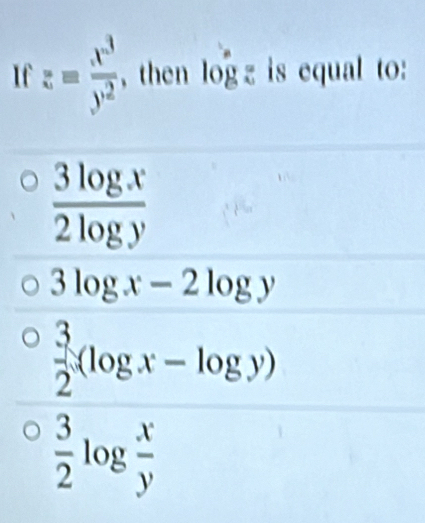 If z= x^3/y^2  , then log is equal to:
 3log x/2log y 
3log x-2log y
 3/2 (log x-log y)
 3/2 log  x/y 