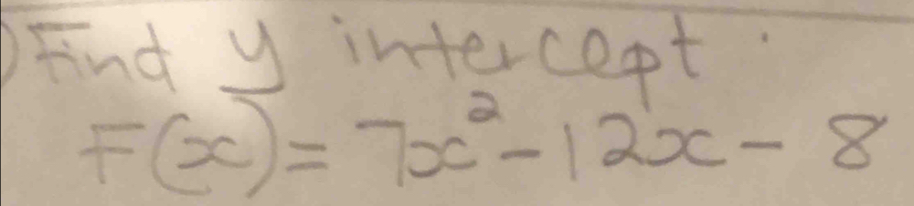 Find y intercept.
F(x)=7x^2-12x-8