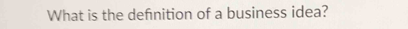 What is the definition of a business idea?
