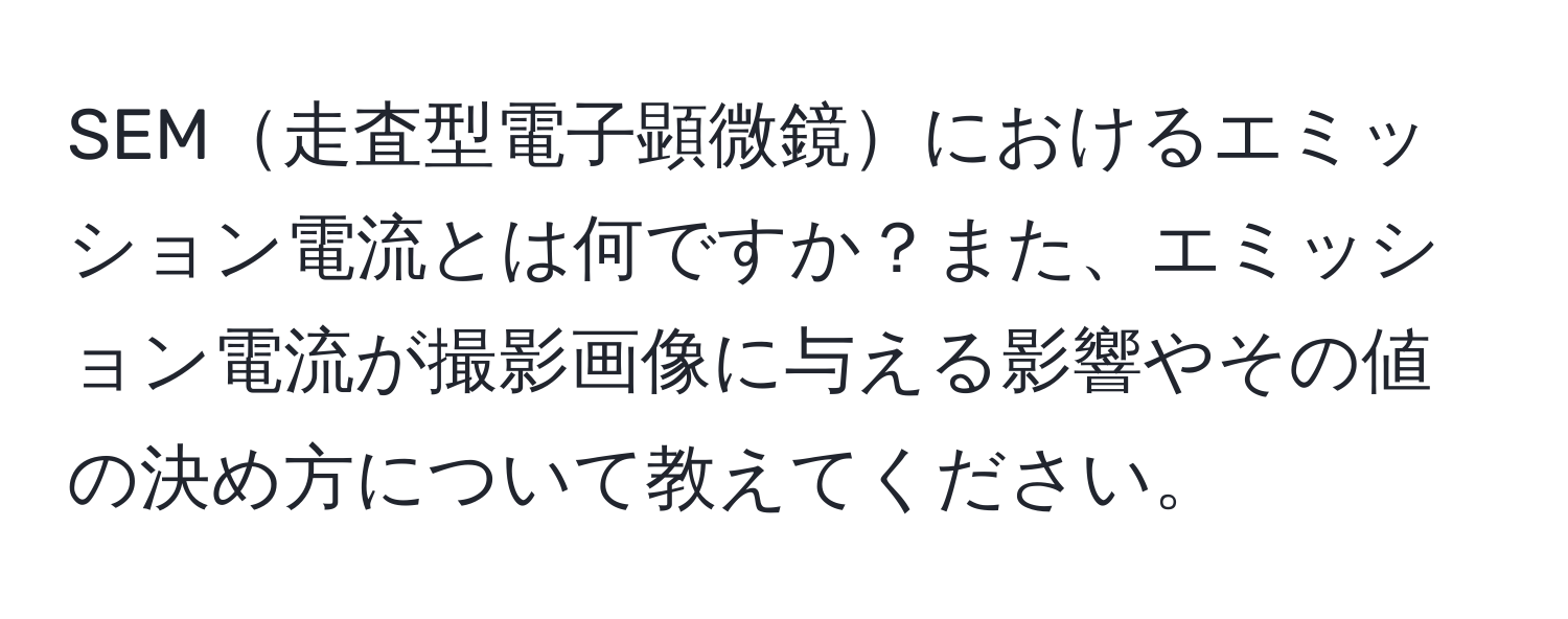 SEM走査型電子顕微鏡におけるエミッション電流とは何ですか？また、エミッション電流が撮影画像に与える影響やその値の決め方について教えてください。