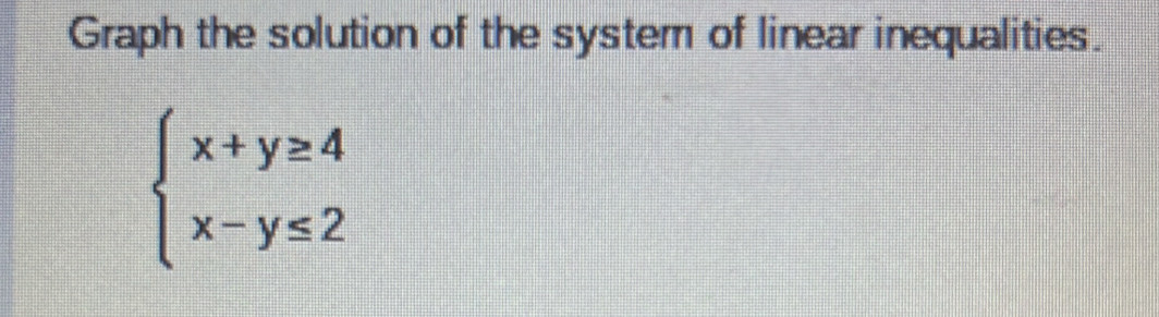 Graph the solution of the system of linear inequalities.
beginarrayl x+y≥ 4 x-y≤ 2endarray.