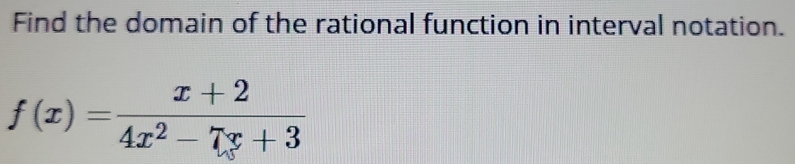 Find the domain of the rational function in interval notation.
f(x)= (x+2)/4x^2-7x+3 