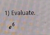 Evaluate.
e^6