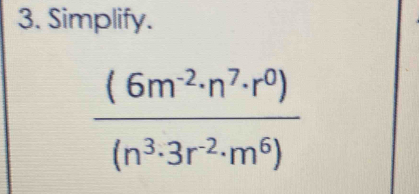 Simplify.
 ((6m^(-2)· n^7· r^0))/(n^3· 3r^(-2)· m^6) 