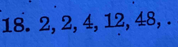 18. 2, 2, 4, 12, 48, .