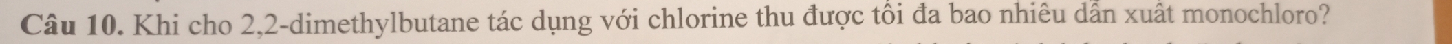 Khi cho 2, 2 -dimethylbutane tác dụng với chlorine thu được tổi đa bao nhiêu dẫn xuất monochloro?