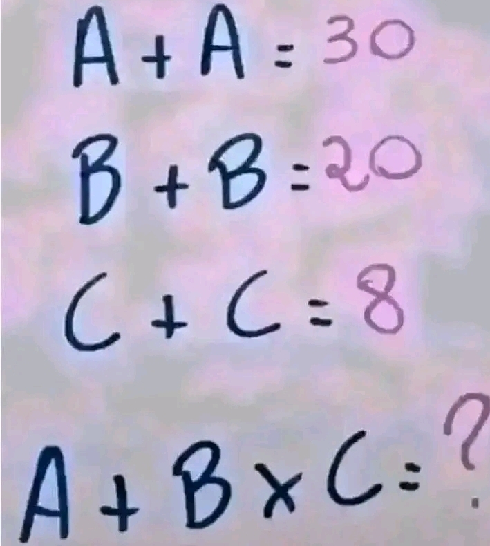 A+A=30
B+B=20
C+C=8
A+B* C= (