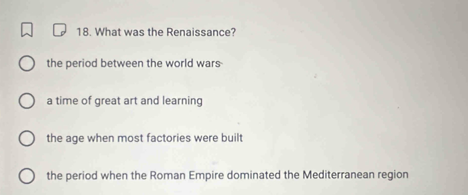 What was the Renaissance?
the period between the world wars
a time of great art and learning
the age when most factories were built
the period when the Roman Empire dominated the Mediterranean region