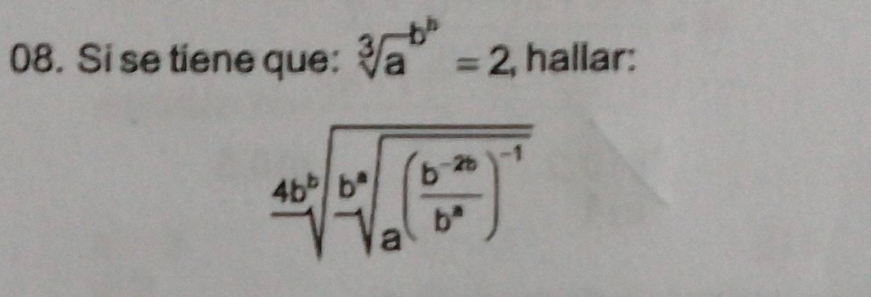 Si se tiene que: sqrt [3]a^((b^b))=2 , hallar:
frac 4b^bsqrt[3](a^aa^((-frac b^-2b))b^a))^-1