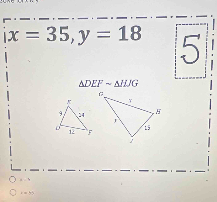 oive x & y
|x=35, y=18|5
△ DEFsim △ HJG. . . . .
x=9
x=55