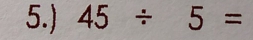 5.) 45/ 5=