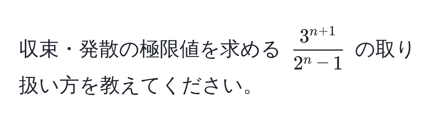 収束・発散の極限値を求める $ frac3^(n+1)2^(n - 1) $ の取り扱い方を教えてください。