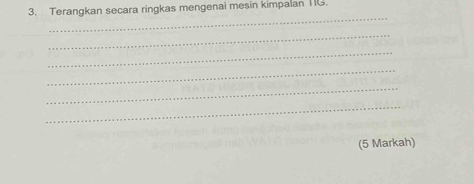 Terangkan secara ringkas mengenai mesin kimpalan IIG. 
_ 
_ 
_ 
_ 
_ 
_ 
(5 Markah)